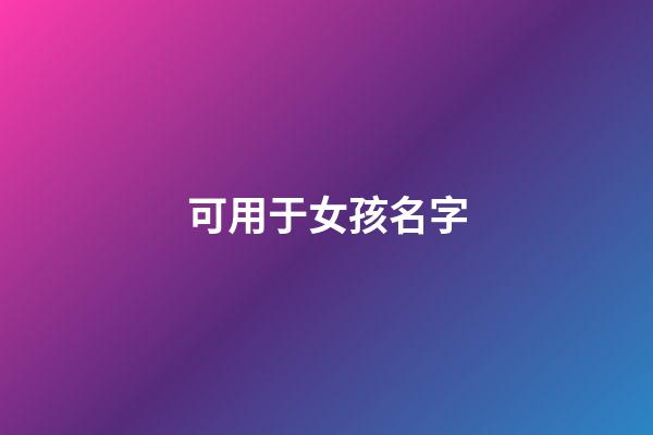 可用于女孩名字(可用于女孩名字的單字)-第1張-女孩起名-玄機派
