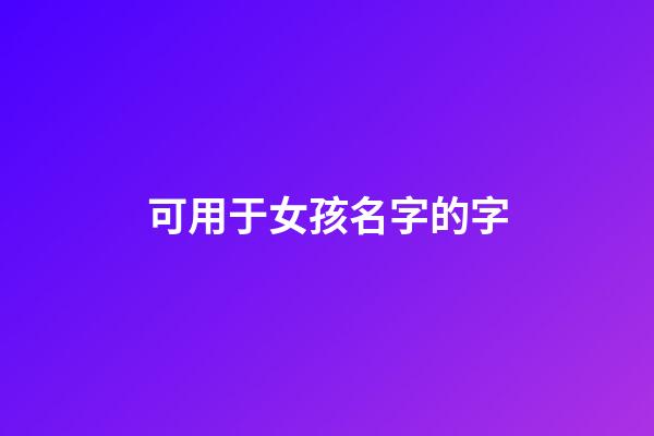 可用于女孩名字的字(可用于女孩名字的字體有哪些)-第1張-女孩起名-玄機派