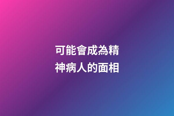 可能會成為精神病人的面相