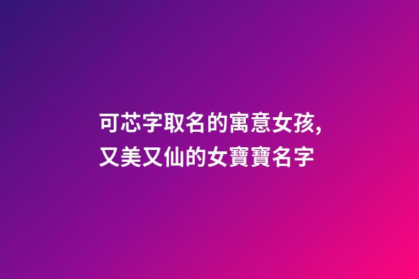 可芯字取名的寓意女孩,又美又仙的女寶寶名字-第1張-觀點-玄機(jī)派