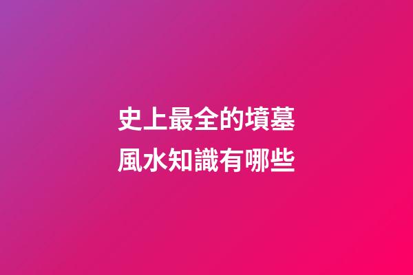 史上最全的墳墓風水知識有哪些