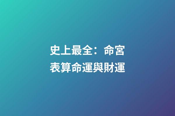 史上最全：命宮表算命運與財運