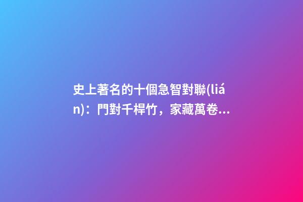 史上著名的十個急智對聯(lián)：門對千桿竹，家藏萬卷書