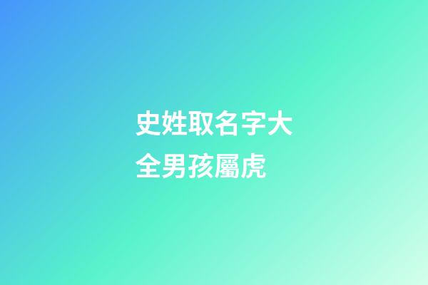 史姓取名字大全男孩屬虎(史姓的男孩名字洋氣)-第1張-男孩起名-玄機派