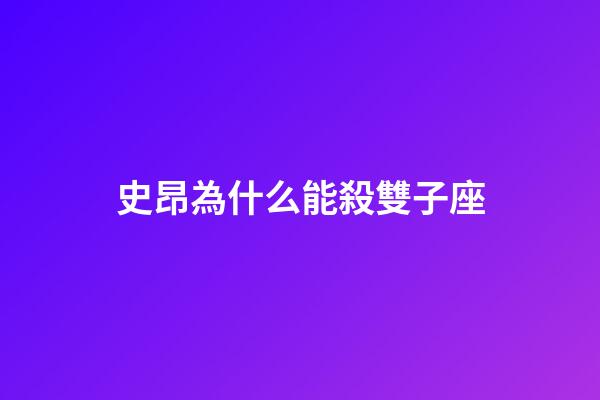 史昂為什么能殺雙子座-第1張-星座運勢-玄機派