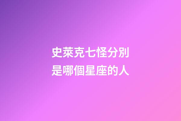 史萊克七怪分別是哪個星座的人-第1張-星座運勢-玄機派
