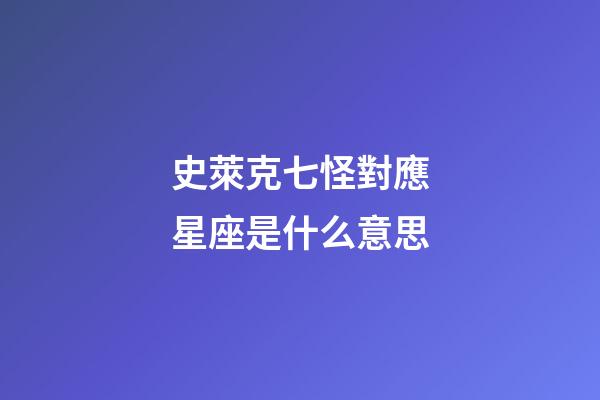 史萊克七怪對應星座是什么意思-第1張-星座運勢-玄機派