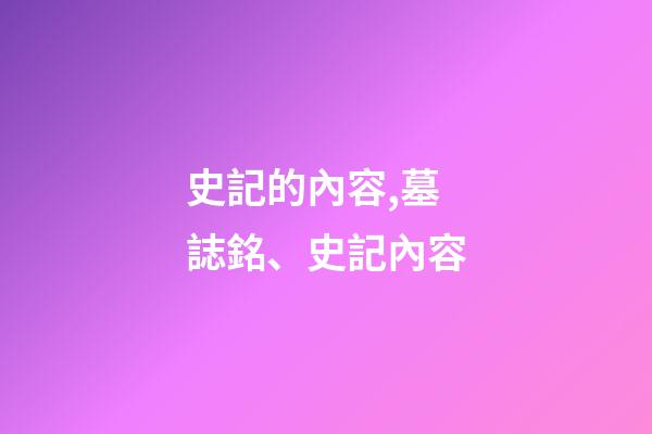 史記的內容,墓誌銘、史記內容-第1張-觀點-玄機派