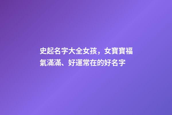 史起名字大全女孩，女寶寶福氣滿滿、好運常在的好名字-第1張-觀點-玄機派