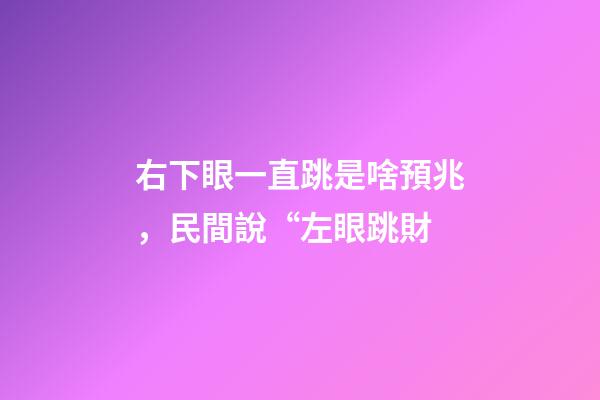 右下眼一直跳是啥預兆，民間說“左眼跳財-第1張-觀點-玄機派