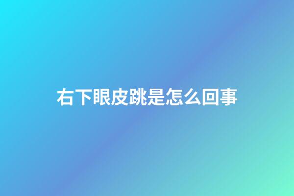 右下眼皮跳是怎么回事