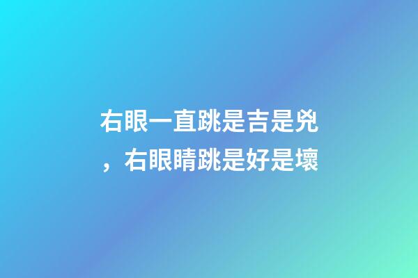 右眼一直跳是吉是兇，右眼睛跳是好是壞