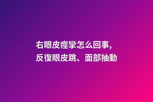 右眼皮痙攣怎么回事,反復眼皮跳、面部抽動-第1張-觀點-玄機派
