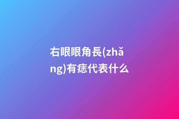 右眼眼角長(zhǎng)有痣代表什么