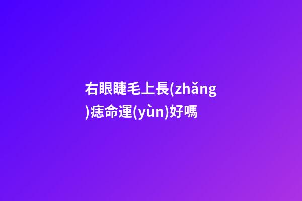 右眼睫毛上長(zhǎng)痣命運(yùn)好嗎