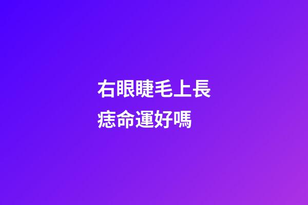 右眼睫毛上長痣命運好嗎