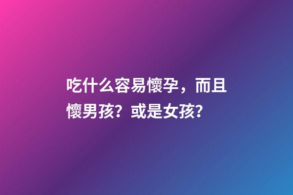 吃什么容易懷孕，而且懷男孩？或是女孩？