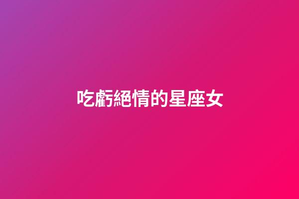 吃虧絕情的星座女-第1張-星座運勢-玄機派