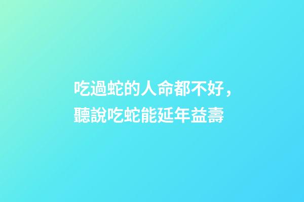 吃過蛇的人命都不好，聽說吃蛇能延年益壽-第1張-觀點-玄機派