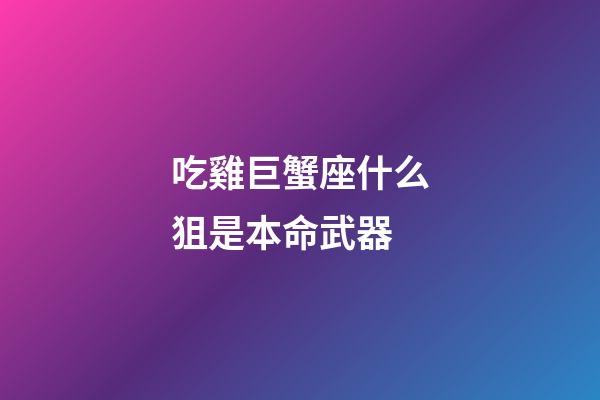 吃雞巨蟹座什么狙是本命武器-第1張-星座運勢-玄機派