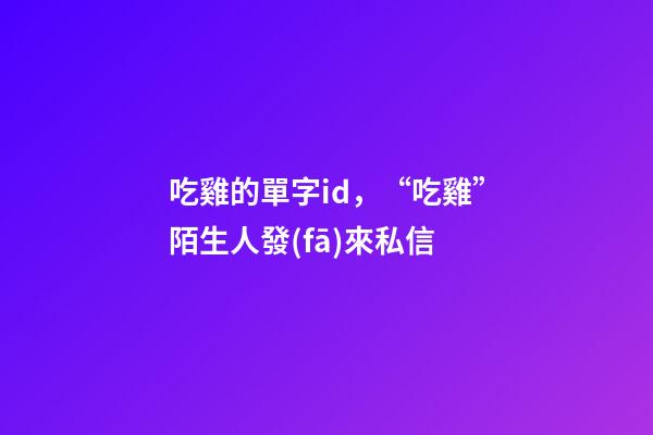 吃雞的單字id，“吃雞”陌生人發(fā)來私信-第1張-觀點(diǎn)-玄機(jī)派