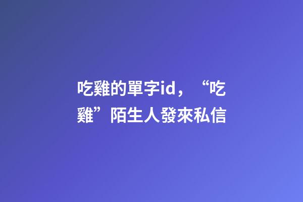 吃雞的單字id，“吃雞”陌生人發來私信