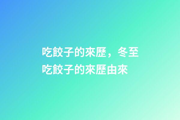 吃餃子的來歷，冬至吃餃子的來歷由來-第1張-觀點-玄機派