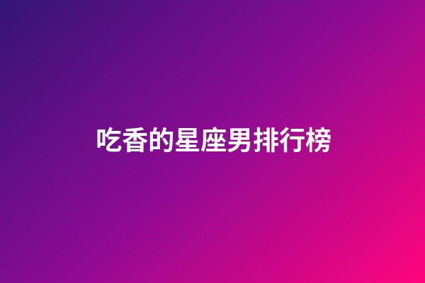 吃香的星座男排行榜-第1張-星座運勢-玄機派