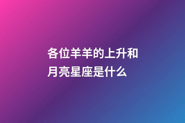 各位羊羊的上升和月亮星座是什么-第1張-星座運勢-玄機派