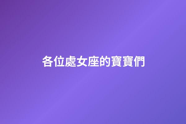各位處女座的寶寶們-第1張-星座運勢-玄機派