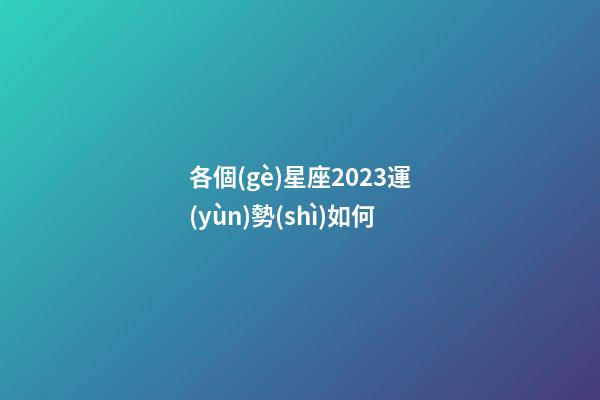 各個(gè)星座2023運(yùn)勢(shì)如何-第1張-星座運(yùn)勢(shì)-玄機(jī)派
