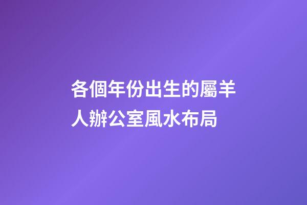 各個年份出生的屬羊人辦公室風水布局