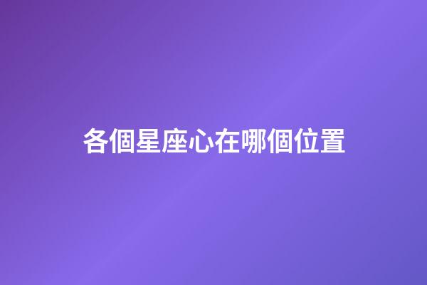 各個星座心在哪個位置-第1張-星座運勢-玄機派