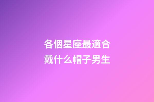 各個星座最適合戴什么帽子男生-第1張-星座運勢-玄機派