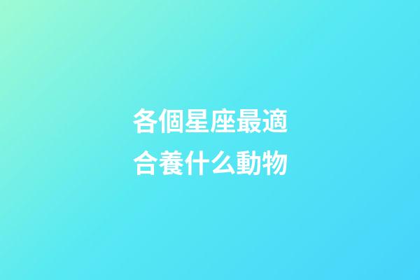 各個星座最適合養什么動物-第1張-星座運勢-玄機派