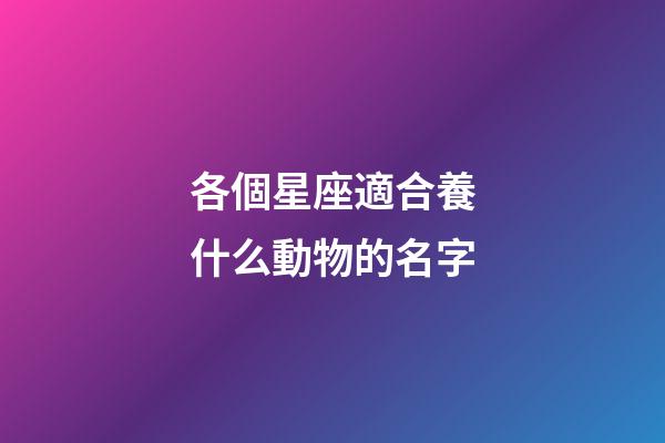 各個星座適合養什么動物的名字-第1張-星座運勢-玄機派