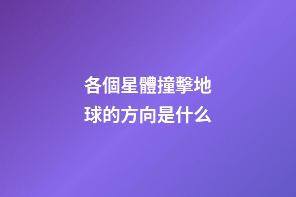 各個星體撞擊地球的方向是什么-第1張-星座運勢-玄機派