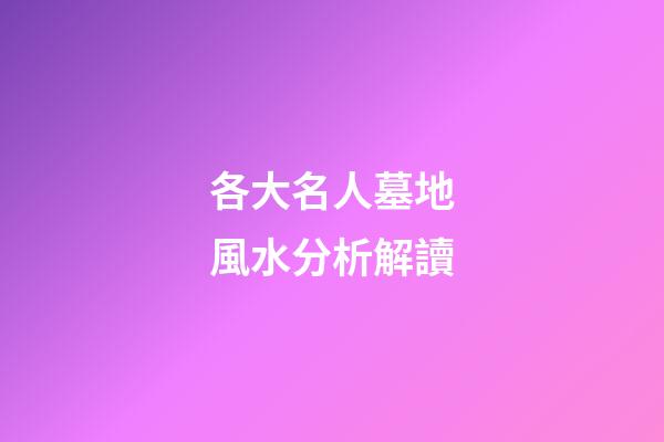 各大名人墓地風水分析解讀