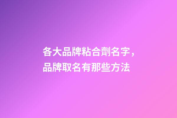 各大品牌粘合劑名字，品牌取名有那些方法-第1張-商標起名-玄機派
