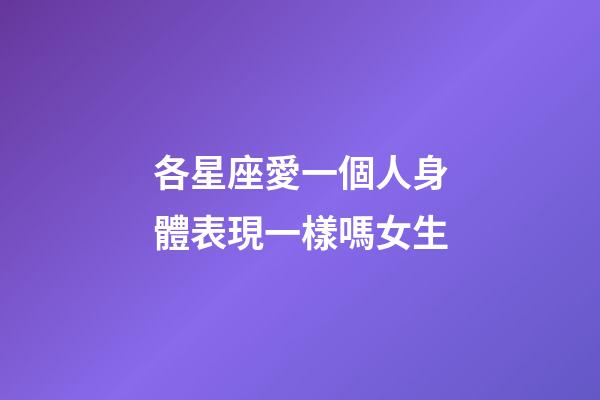 各星座愛一個人身體表現一樣嗎女生-第1張-星座運勢-玄機派