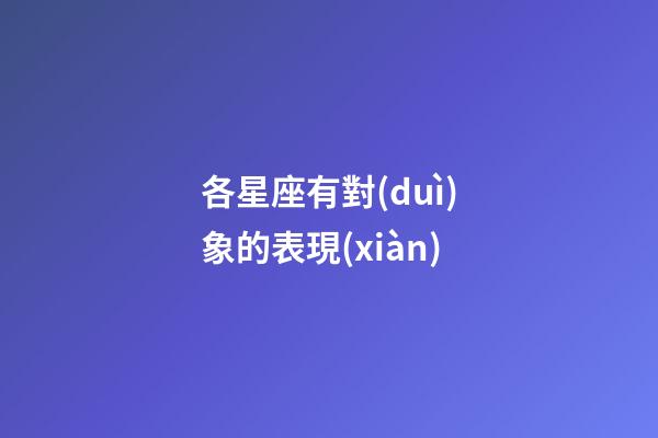 各星座有對(duì)象的表現(xiàn)-第1張-星座運(yùn)勢(shì)-玄機(jī)派