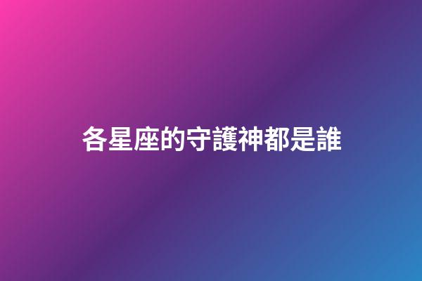 各星座的守護神都是誰-第1張-星座運勢-玄機派