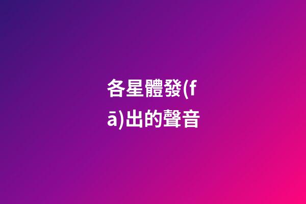 各星體發(fā)出的聲音-第1張-星座運(yùn)勢-玄機(jī)派