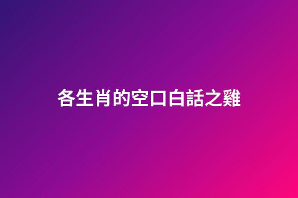 各生肖的空口白話之雞