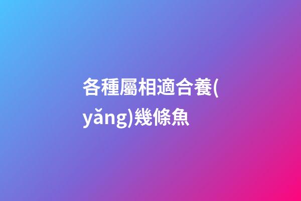 各種屬相適合養(yǎng)幾條魚
