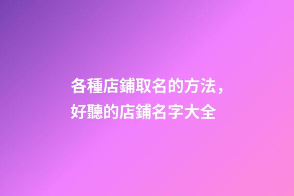 各種店鋪取名的方法，好聽的店鋪名字大全-第1張-店鋪起名-玄機派