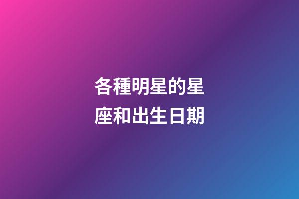 各種明星的星座和出生日期-第1張-星座運勢-玄機派