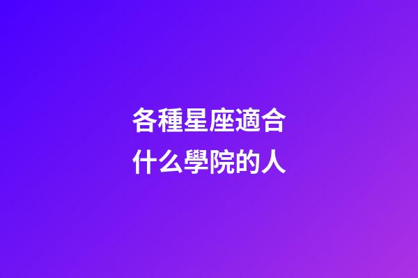 各種星座適合什么學院的人-第1張-星座運勢-玄機派