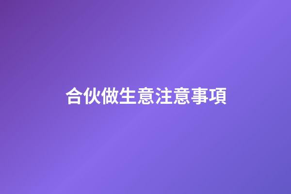 合伙做生意注意事項