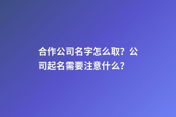 合作公司名字怎么取？公司起名需要注意什么？-第1張-公司起名-玄機(jī)派